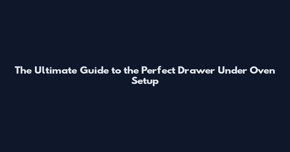 The Ultimate Guide to the Perfect Drawer Under Oven Setup