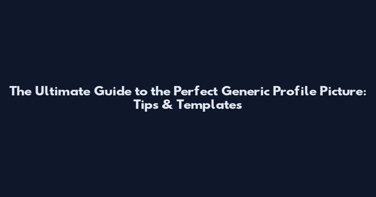 The Ultimate Guide to the Perfect Generic Profile Picture: Tips & Templates