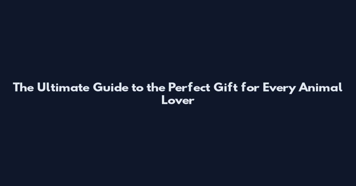 The Ultimate Guide to the Perfect Gift for Every Animal Lover