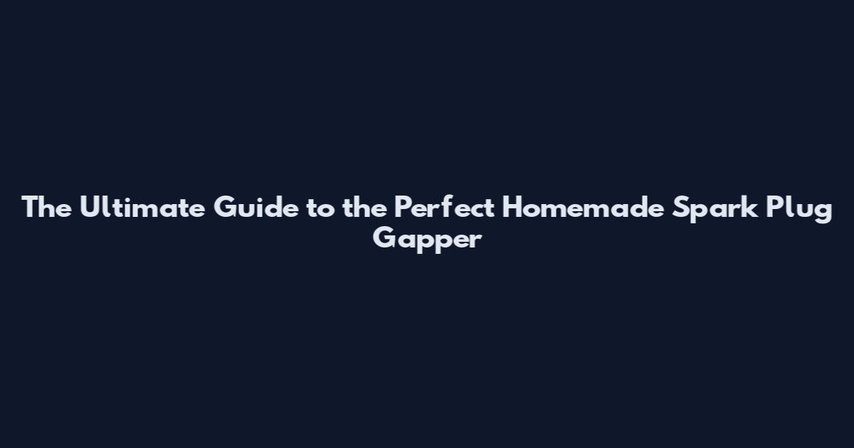 The Ultimate Guide to the Perfect Homemade Spark Plug Gapper