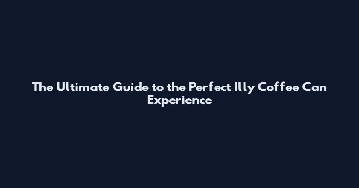 The Ultimate Guide to the Perfect Illy Coffee Can Experience