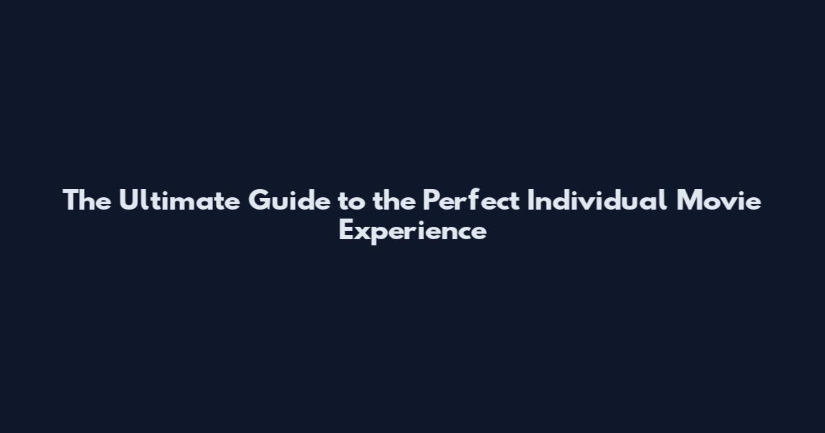The Ultimate Guide to the Perfect Individual Movie Experience