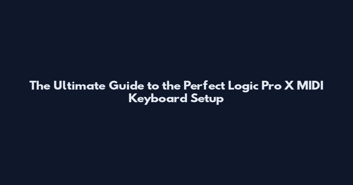The Ultimate Guide to the Perfect Logic Pro X MIDI Keyboard Setup