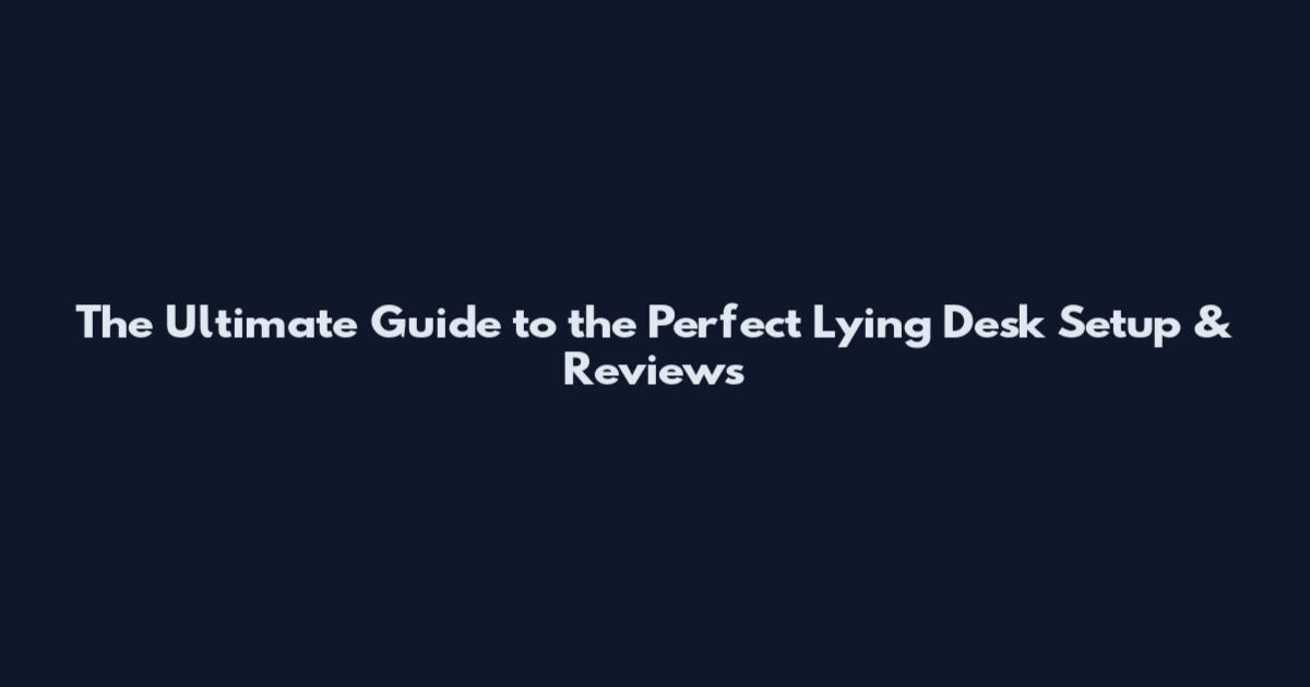 The Ultimate Guide to the Perfect Lying Desk Setup & Reviews