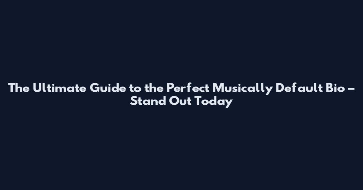 The Ultimate Guide to the Perfect Musically Default Bio – Stand Out Today