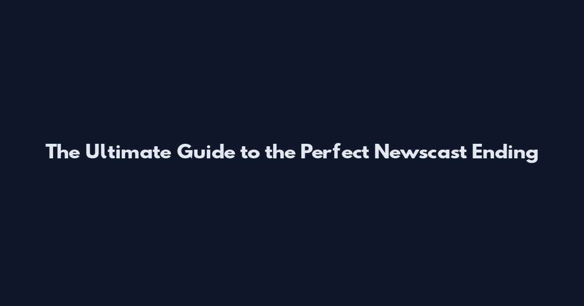 The Ultimate Guide to the Perfect Newscast Ending