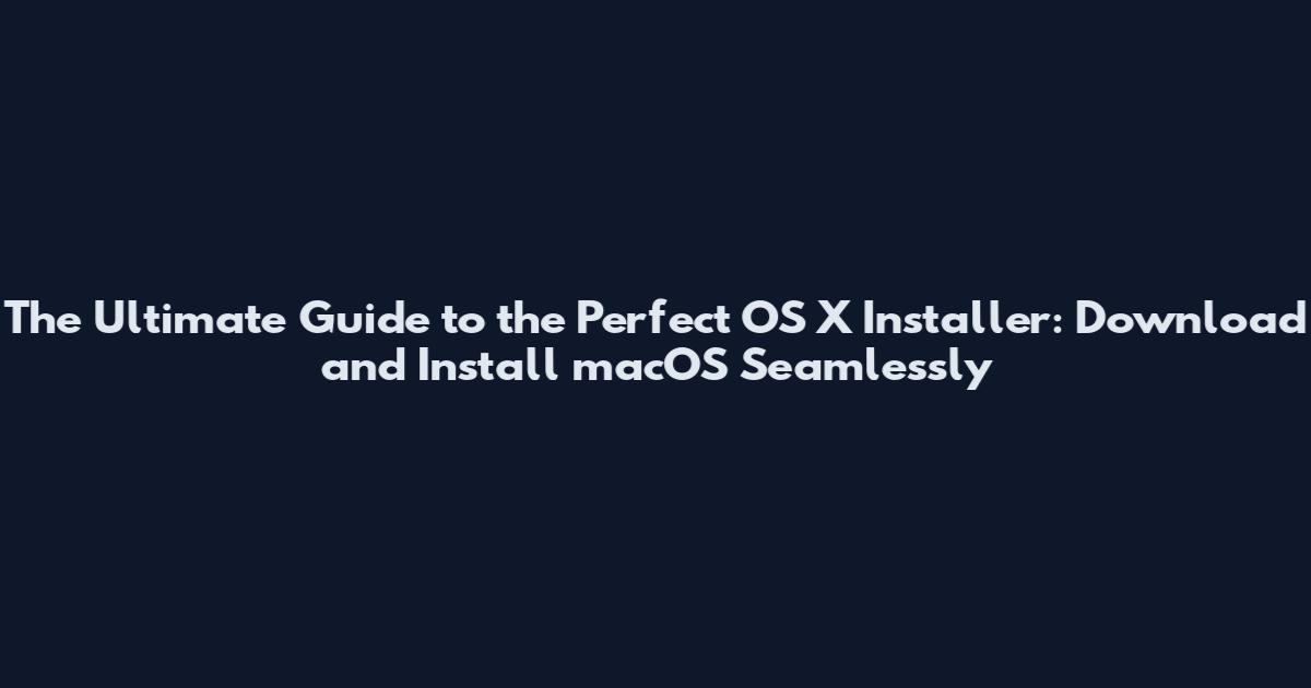 The Ultimate Guide to the Perfect OS X Installer: Download and Install macOS Seamlessly