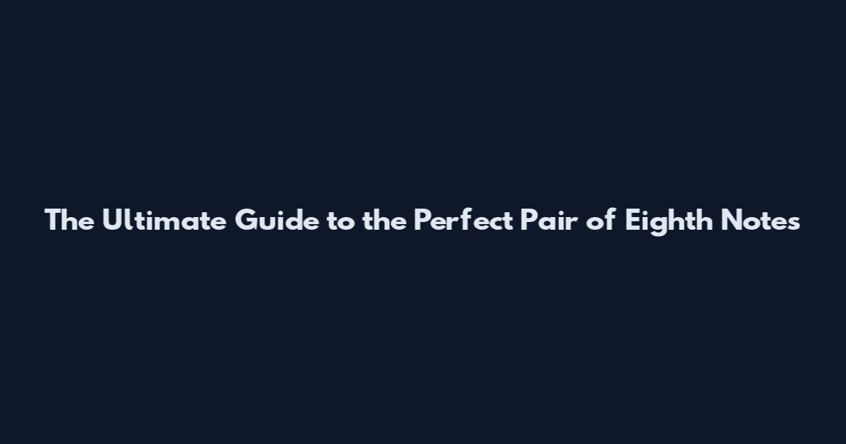 The Ultimate Guide to the Perfect Pair of Eighth Notes