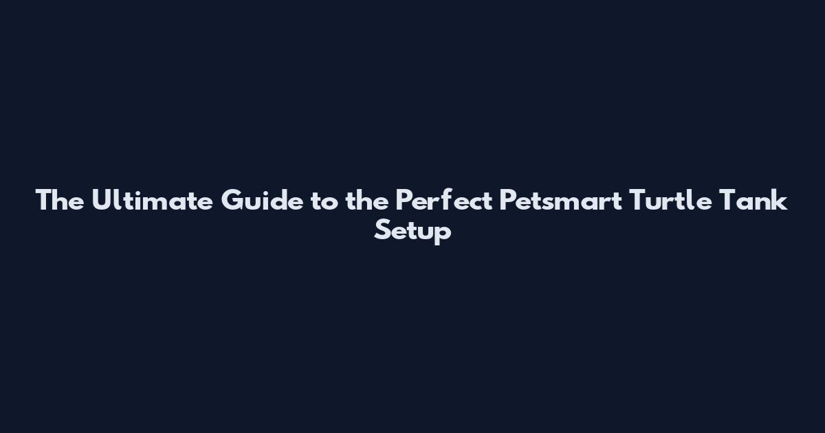 The Ultimate Guide to the Perfect Petsmart Turtle Tank Setup