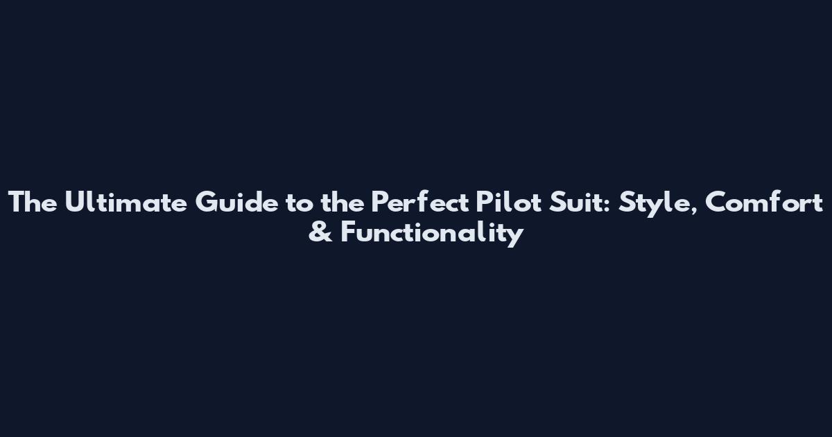 The Ultimate Guide to the Perfect Pilot Suit: Style, Comfort & Functionality