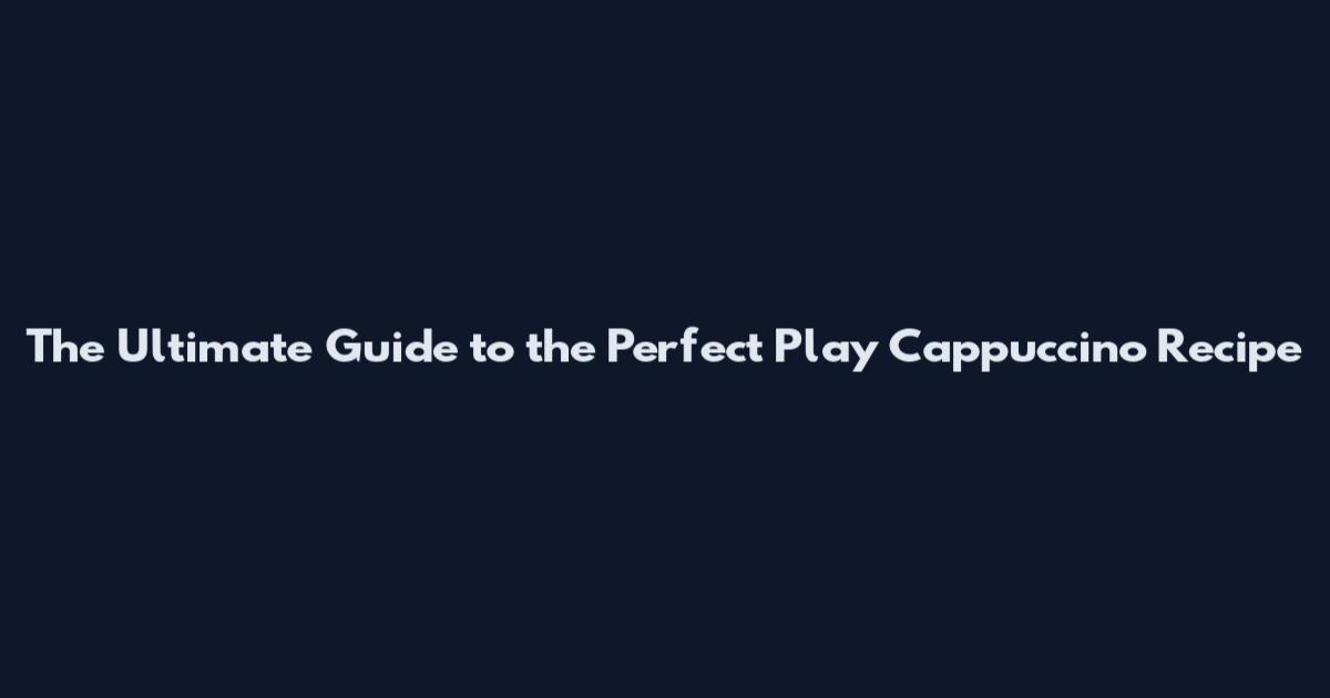 The Ultimate Guide to the Perfect Play Cappuccino Recipe