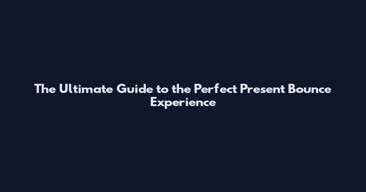 The Ultimate Guide to the Perfect Present Bounce Experience
