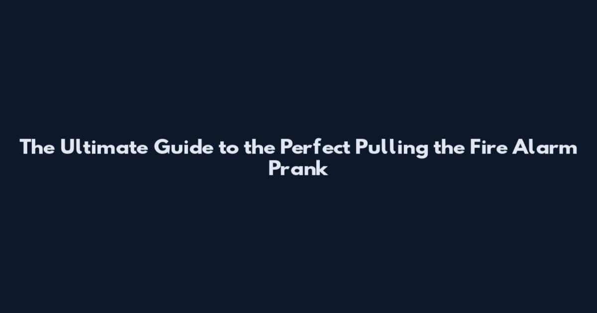 The Ultimate Guide to the Perfect Pulling the Fire Alarm Prank