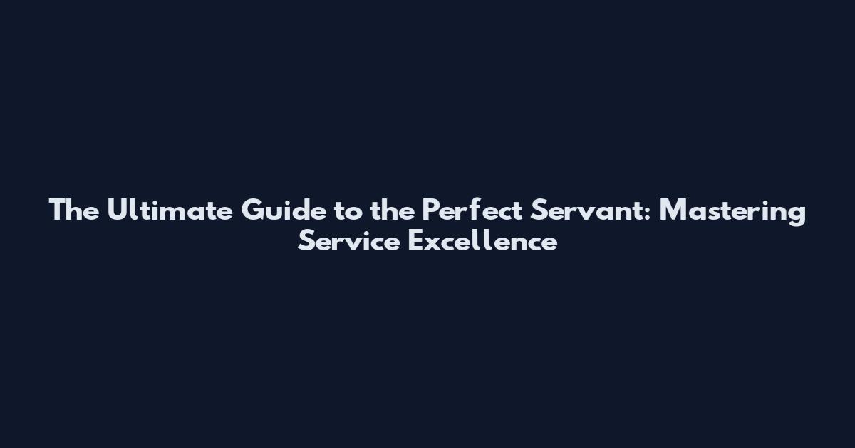 The Ultimate Guide to the Perfect Servant: Mastering Service Excellence