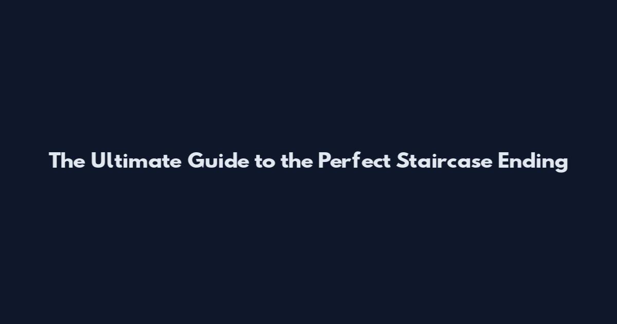 The Ultimate Guide to the Perfect Staircase Ending