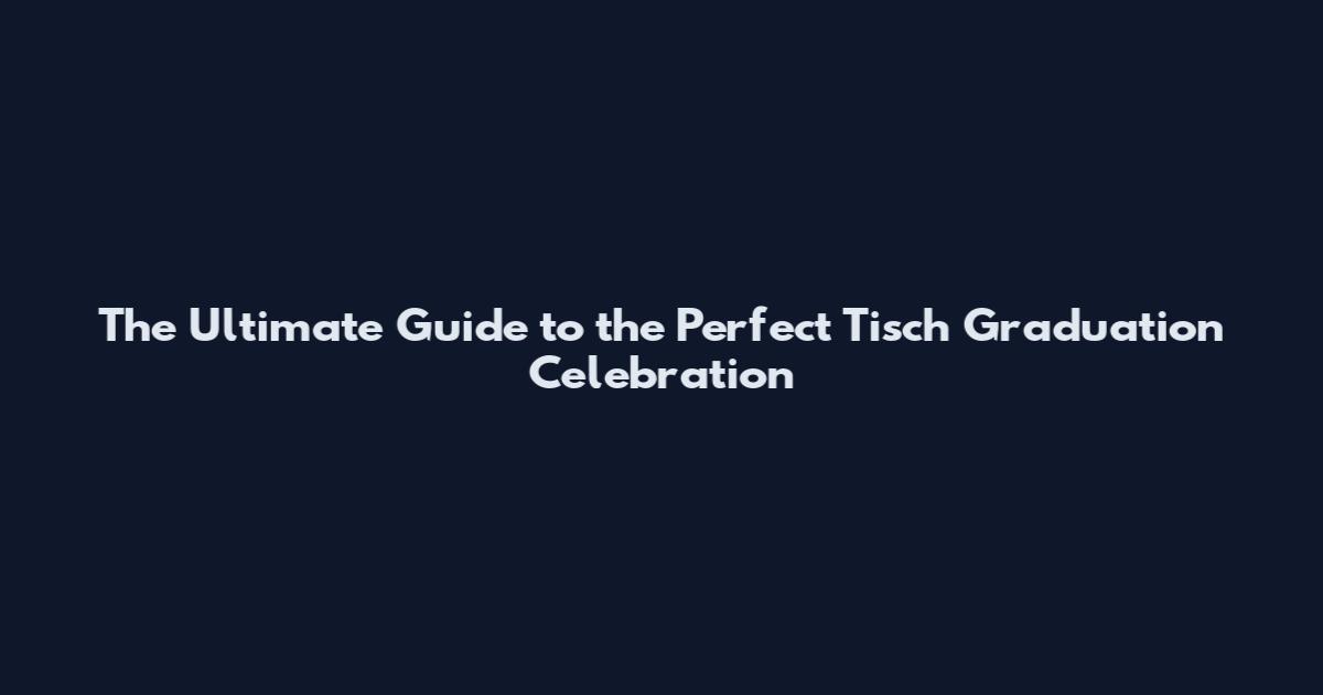 The Ultimate Guide to the Perfect Tisch Graduation Celebration