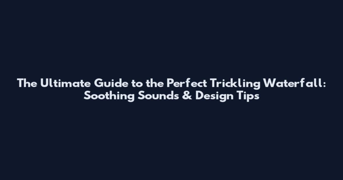 The Ultimate Guide to the Perfect Trickling Waterfall: Soothing Sounds & Design Tips