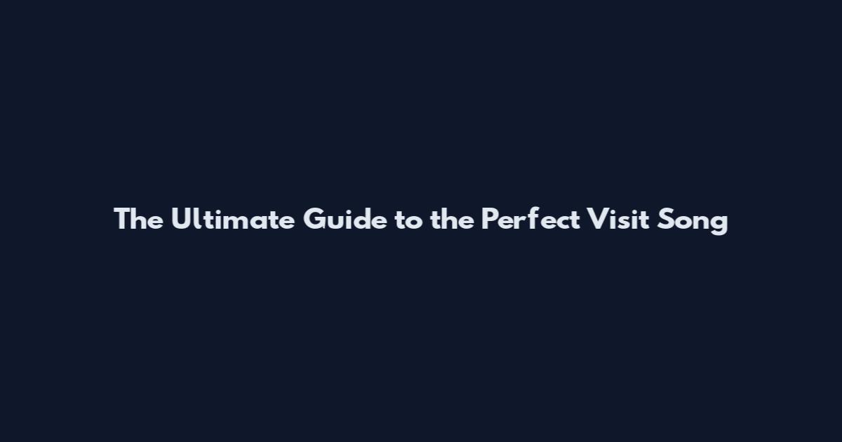 The Ultimate Guide to the Perfect Visit Song