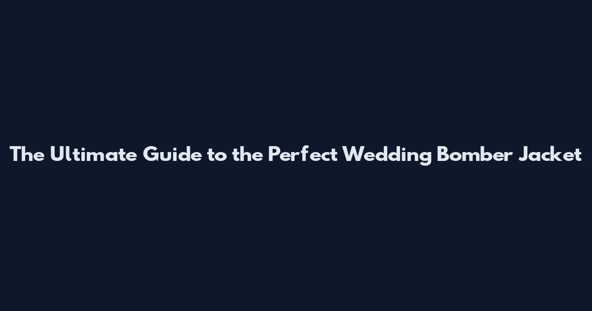 The Ultimate Guide to the Perfect Wedding Bomber Jacket