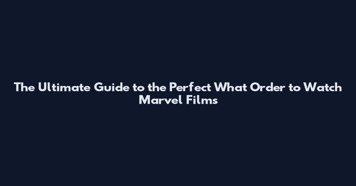 The Ultimate Guide to the Perfect What Order to Watch Marvel Films