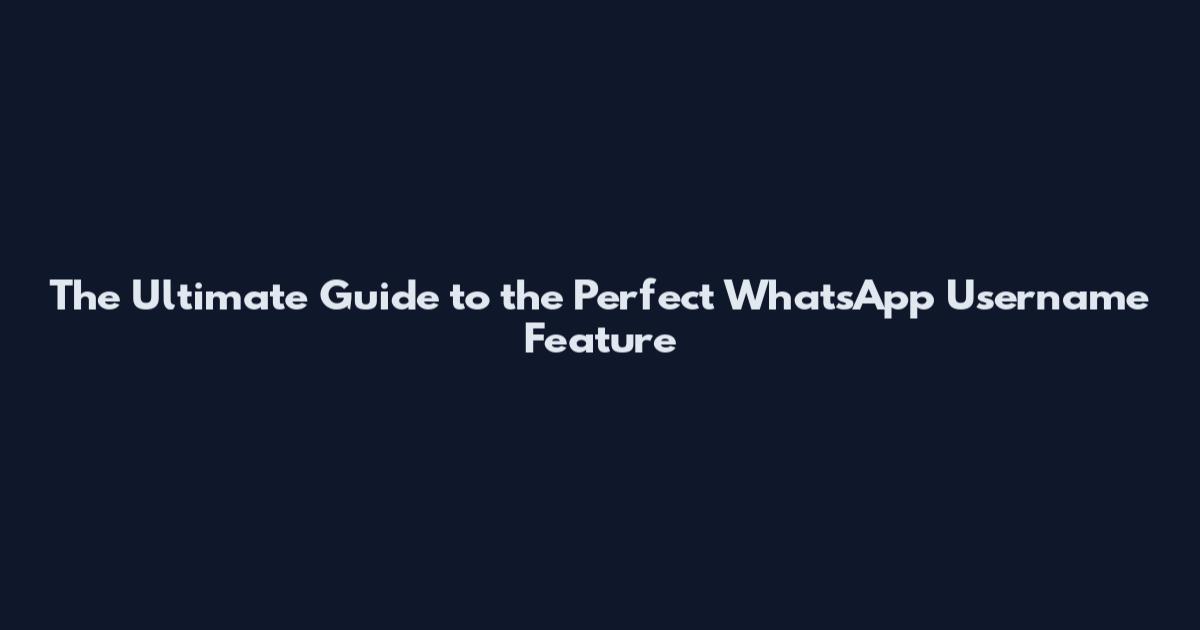 The Ultimate Guide to the Perfect WhatsApp Username Feature