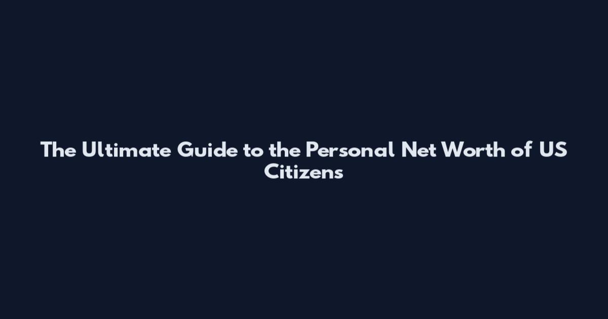 The Ultimate Guide to the Personal Net Worth of US Citizens