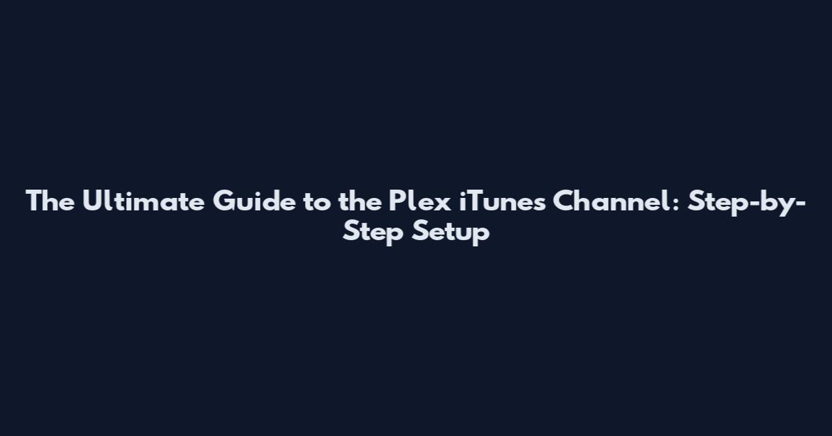 The Ultimate Guide to the Plex iTunes Channel: Step-by-Step Setup