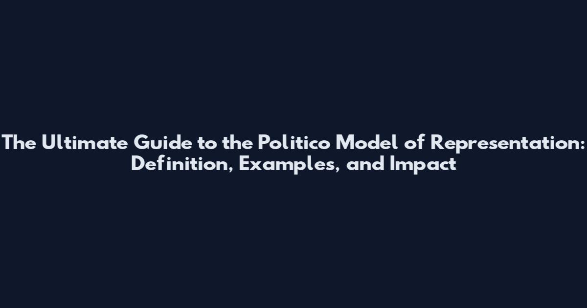The Ultimate Guide to the Politico Model of Representation: Definition, Examples, and Impact