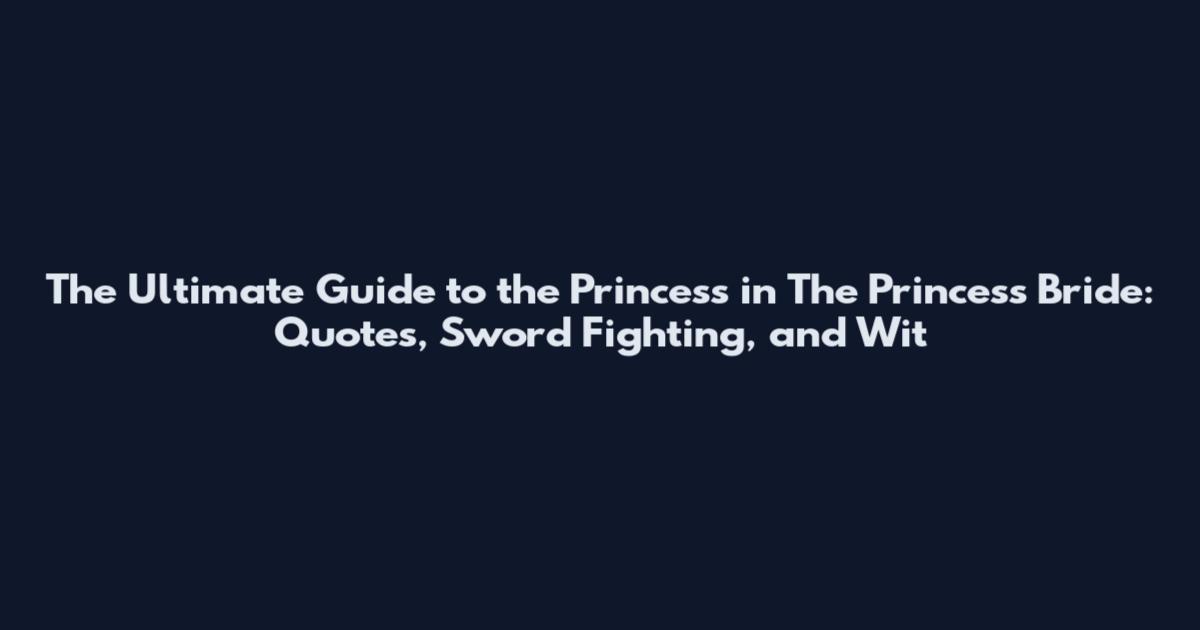The Ultimate Guide to the Princess in The Princess Bride: Quotes, Sword Fighting, and Wit