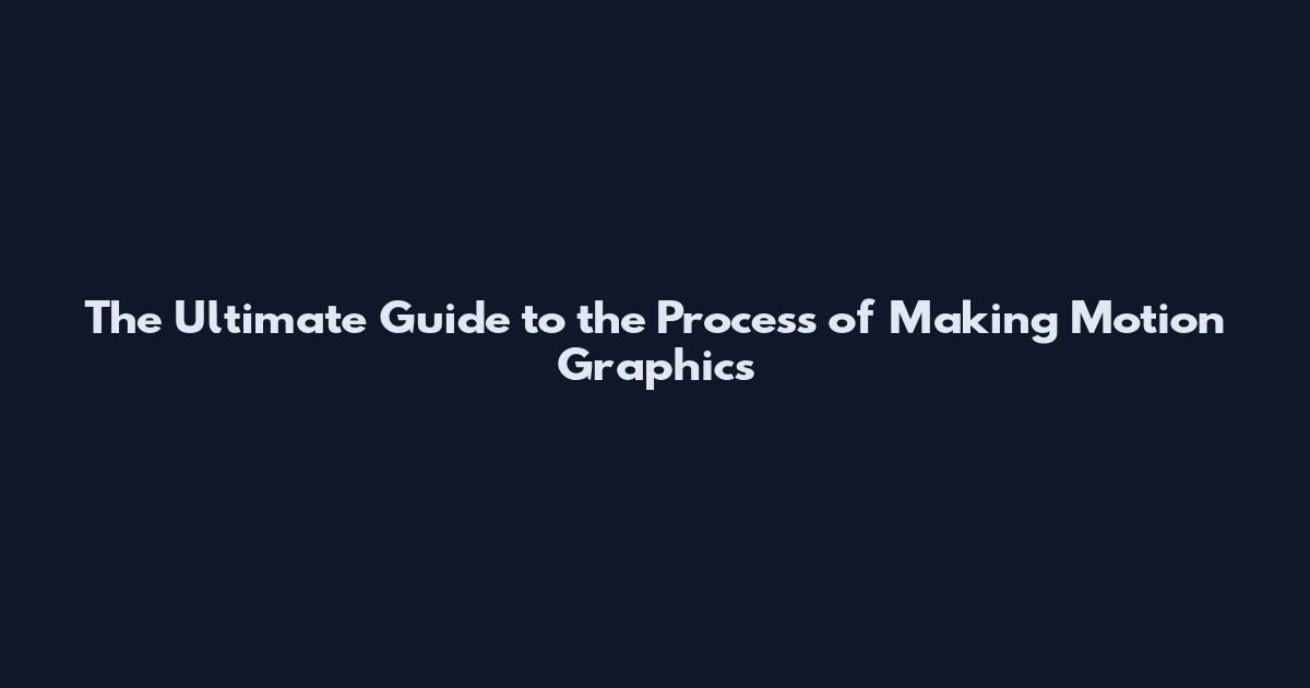 The Ultimate Guide to the Process of Making Motion Graphics