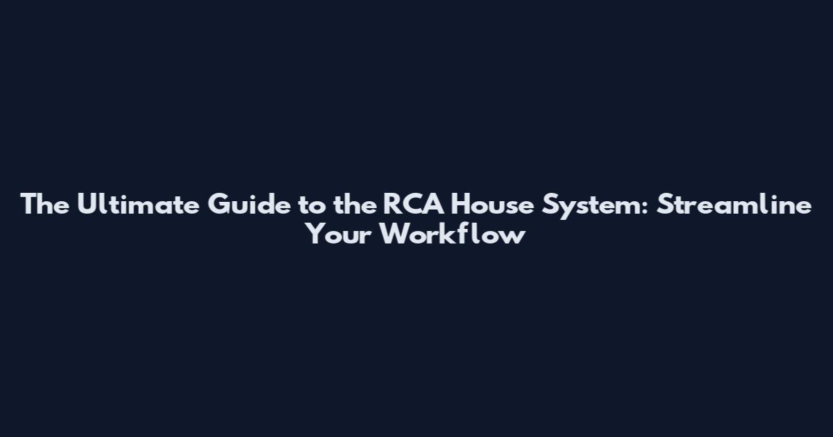 The Ultimate Guide to the RCA House System: Streamline Your Workflow