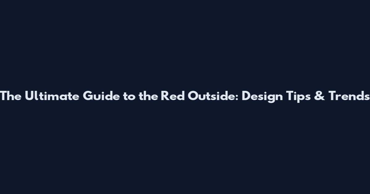 The Ultimate Guide to the Red Outside: Design Tips & Trends