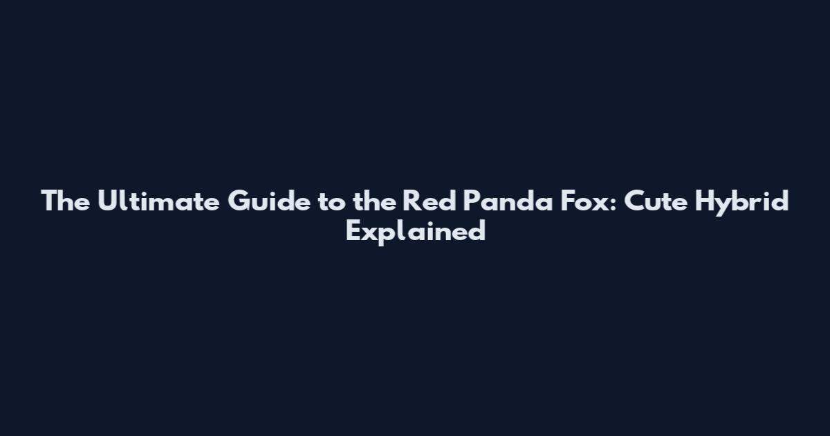 The Ultimate Guide to the Red Panda Fox: Cute Hybrid Explained