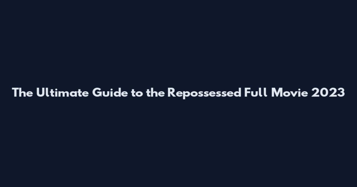 The Ultimate Guide to the Repossessed Full Movie 2023