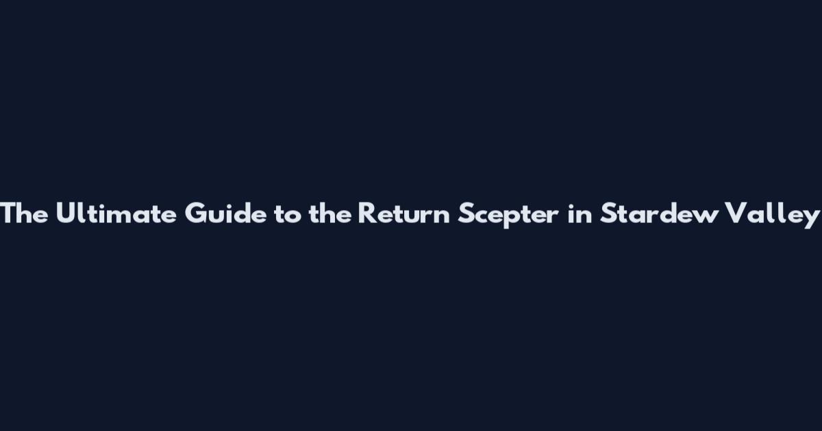 The Ultimate Guide to the Return Scepter in Stardew Valley
