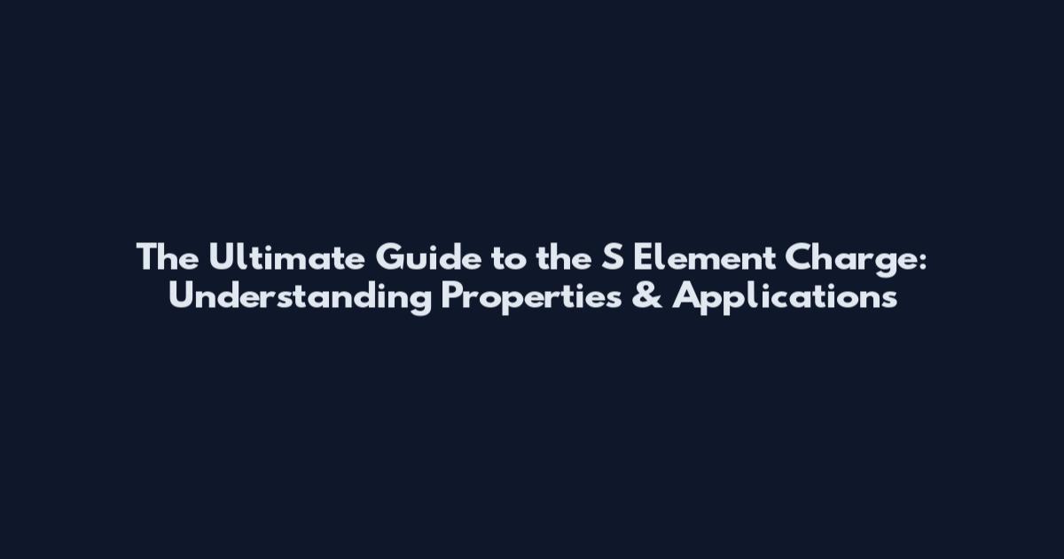 The Ultimate Guide to the S Element Charge: Understanding Properties & Applications