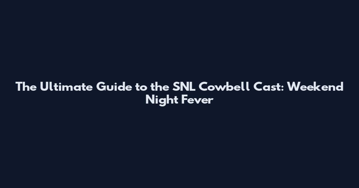 The Ultimate Guide to the SNL Cowbell Cast: Weekend Night Fever