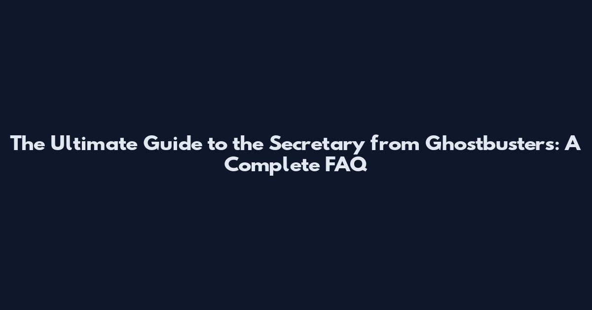 The Ultimate Guide to the Secretary from Ghostbusters: A Complete FAQ
