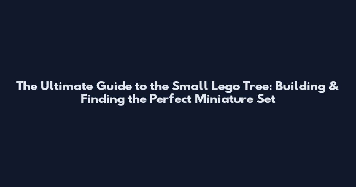 The Ultimate Guide to the Small Lego Tree: Building & Finding the Perfect Miniature Set