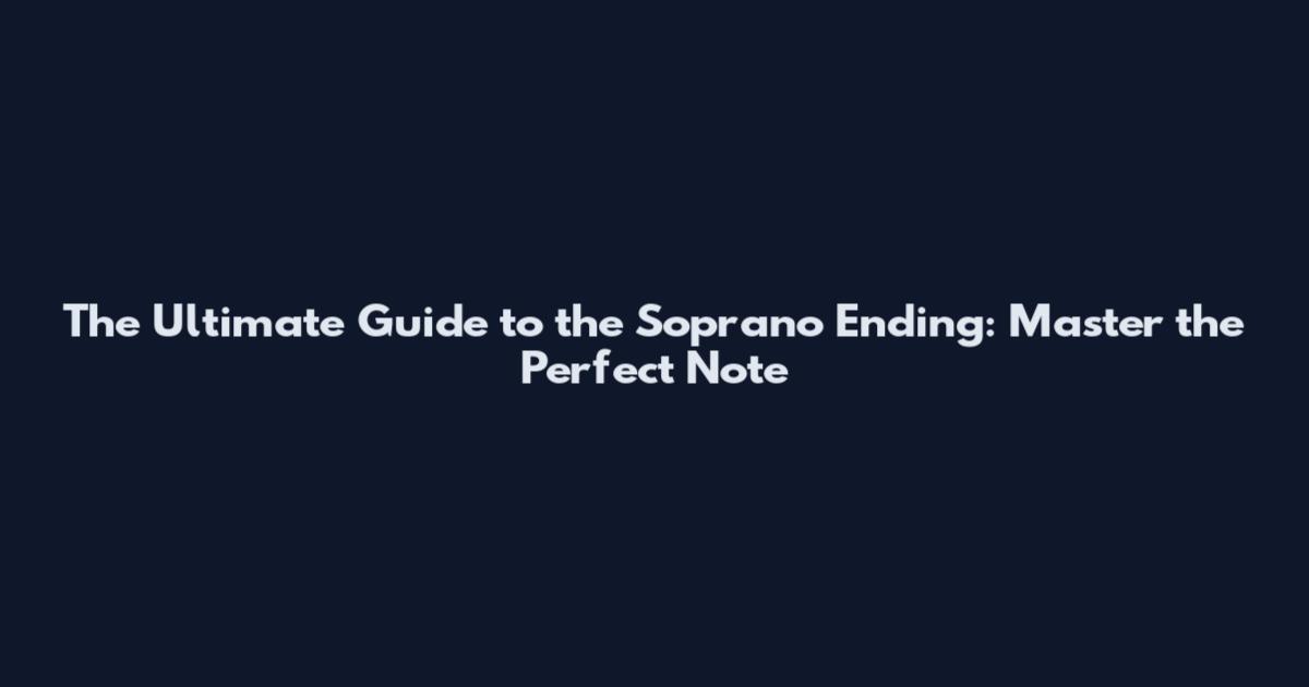 The Ultimate Guide to the Soprano Ending: Master the Perfect Note