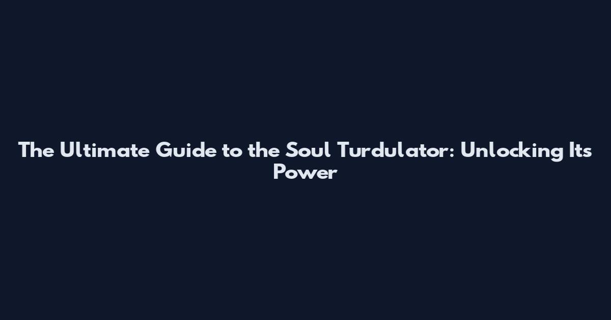 The Ultimate Guide to the Soul Turdulator: Unlocking Its Power