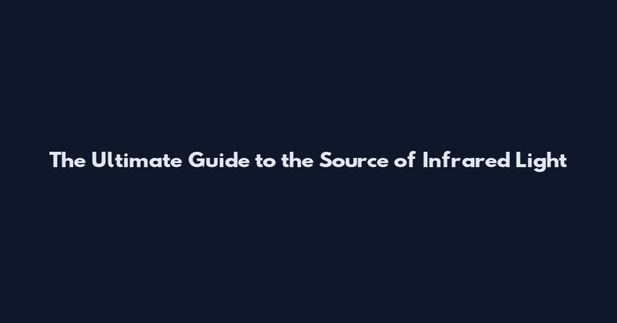 The Ultimate Guide to the Source of Infrared Light