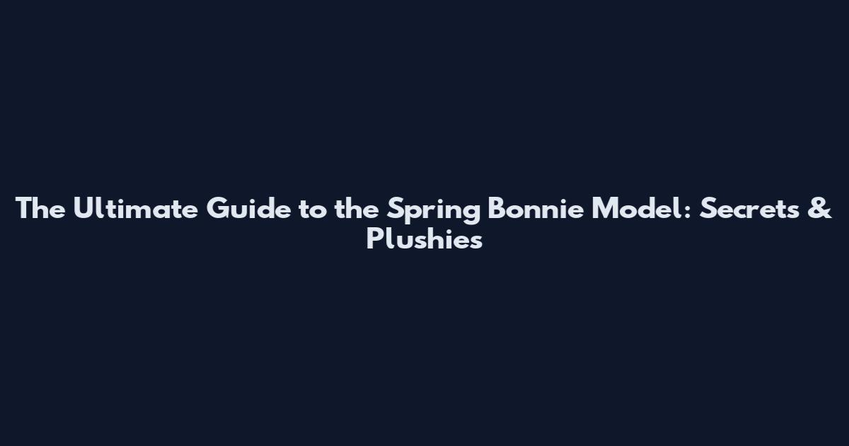 The Ultimate Guide to the Spring Bonnie Model: Secrets & Plushies
