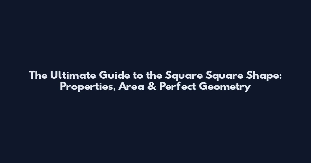 The Ultimate Guide to the Square Square Shape: Properties, Area & Perfect Geometry