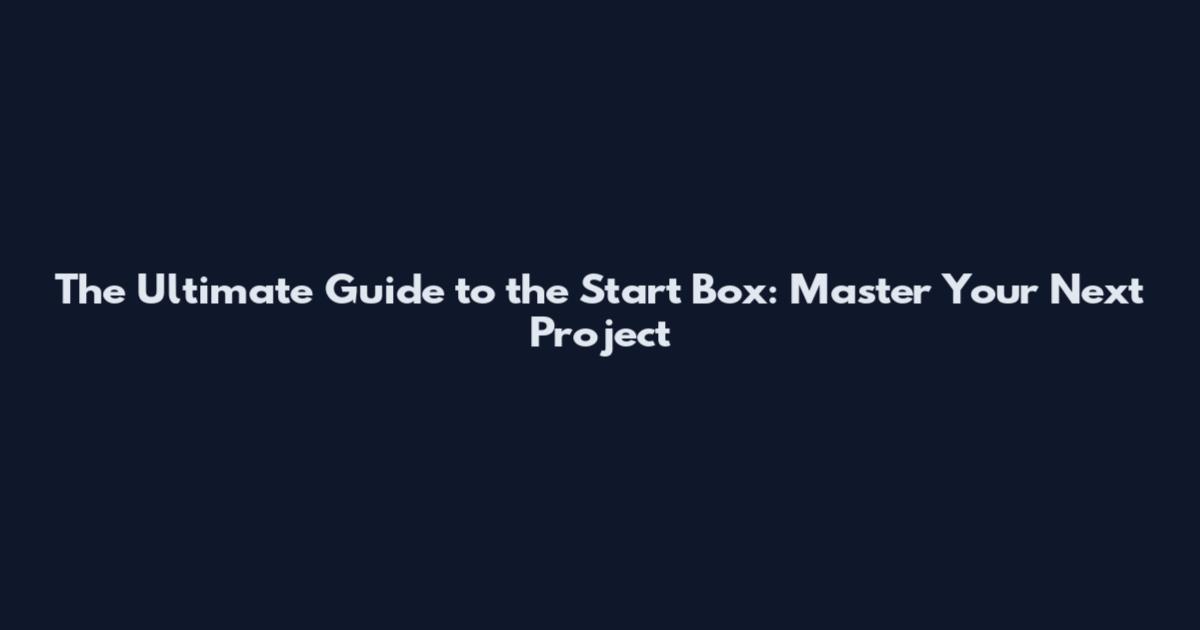 The Ultimate Guide to the Start Box: Master Your Next Project