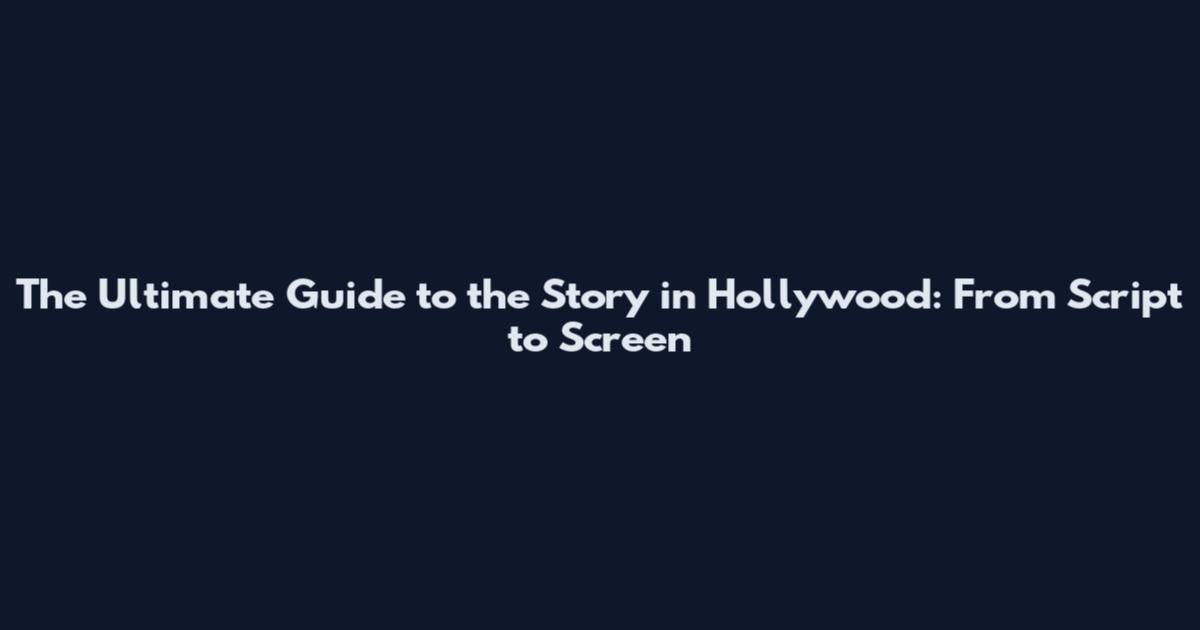 The Ultimate Guide to the Story in Hollywood: From Script to Screen