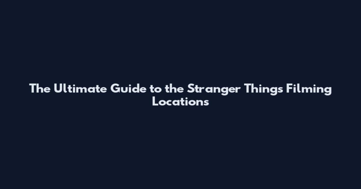 The Ultimate Guide to the Stranger Things Filming Locations