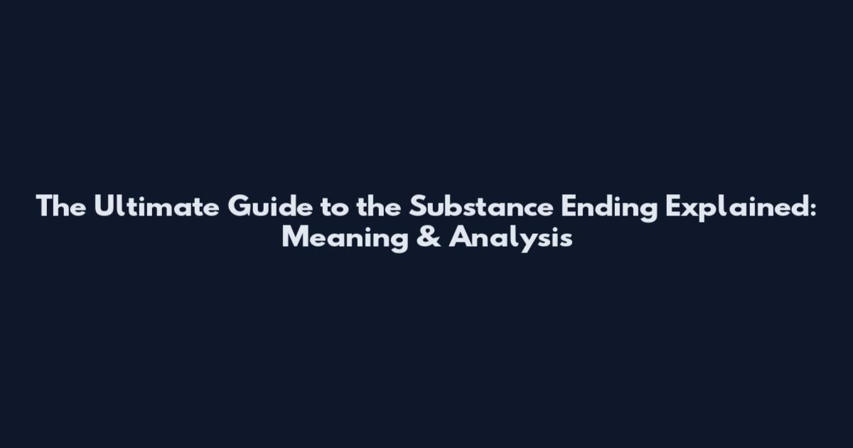 The Ultimate Guide to the Substance Ending Explained: Meaning & Analysis