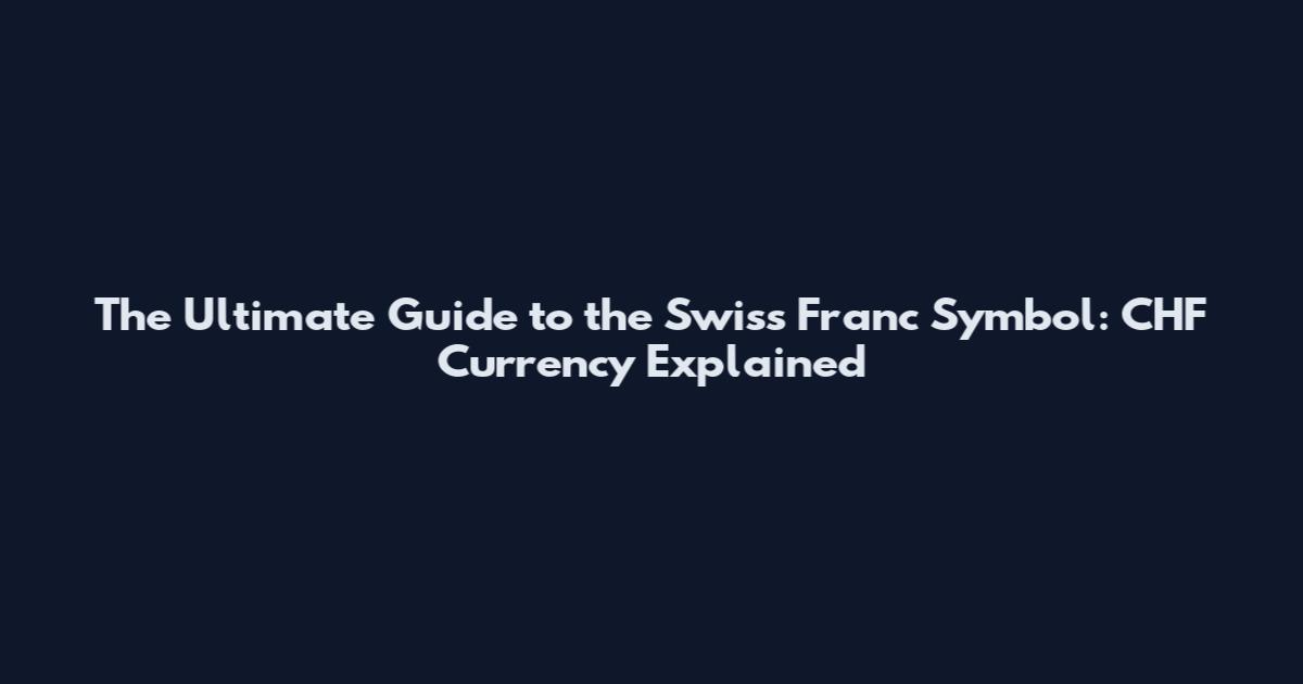 The Ultimate Guide to the Swiss Franc Symbol: CHF Currency Explained