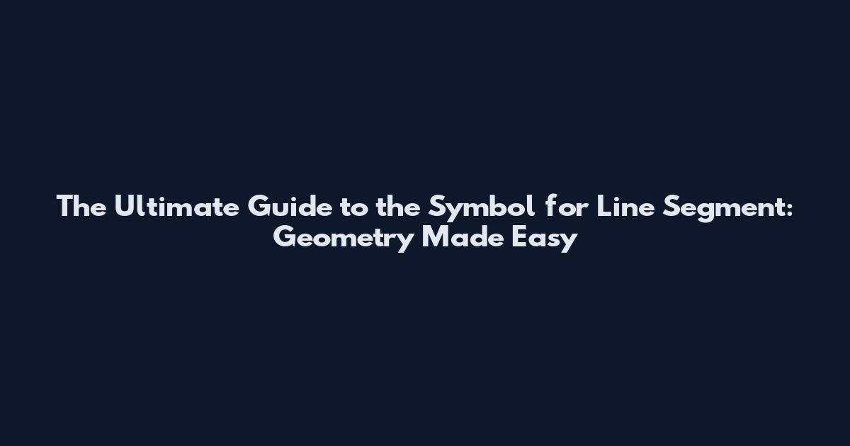 The Ultimate Guide to the Symbol for Line Segment: Geometry Made Easy